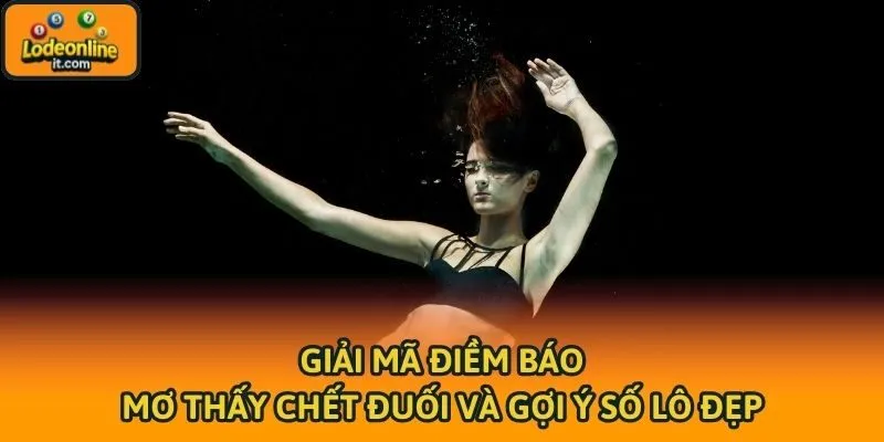 Giải Mã Điềm Báo Mơ Thấy Chết Đuối Và Gợi Ý Số Lô Đẹp