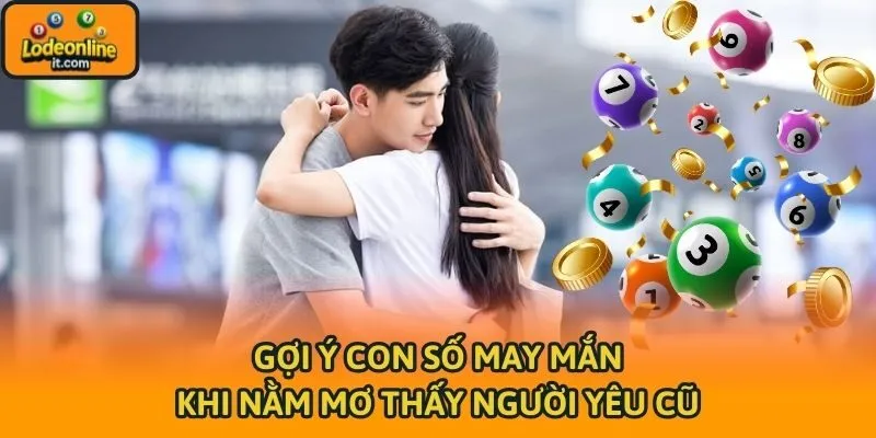 Gợi ý con số may mắn khi nằm mơ thấy người yêu cũ