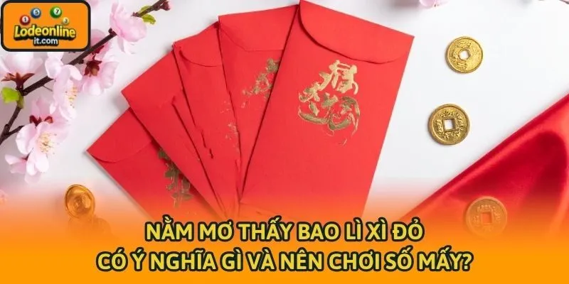 Nằm Mơ Thấy Bao Lì Xì Đỏ Có Ý Nghĩa Gì Và Nên Chơi Số Mấy?